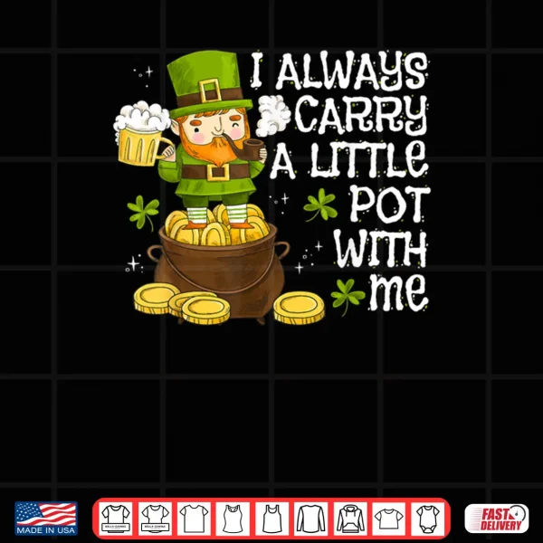Design Funny Saint Patricks Day I Always Carry A Little Pot With Me Shirt
