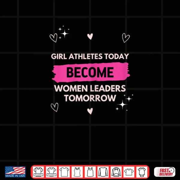 Design Girl Athletes Today Become Women Leaders Tomorrow Feminist Shirt
