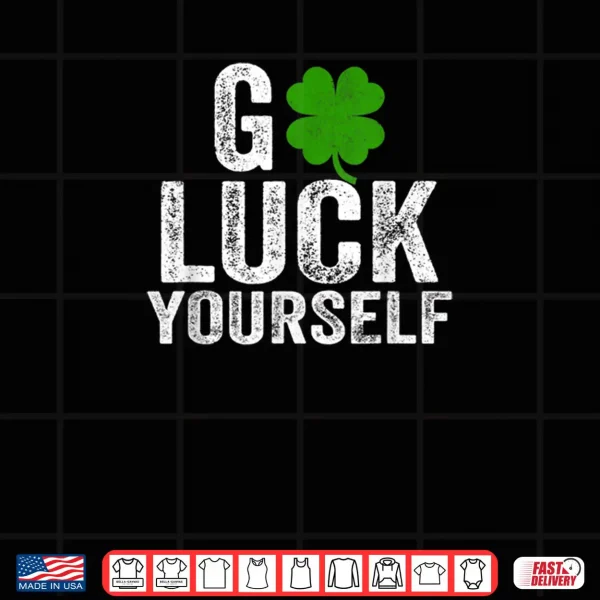 Design Go Luck Yourself Funny Saint Patricks Day Gift For Adults Shirt