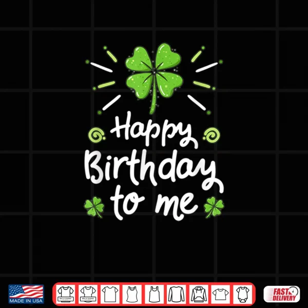 Happy Birthday To Me St Patricks Day Lucky Birthday Shamrock Shirt 4 Design Happy Birthday To Me St Patricks Day Lucky Birthday Shamrock Shirt