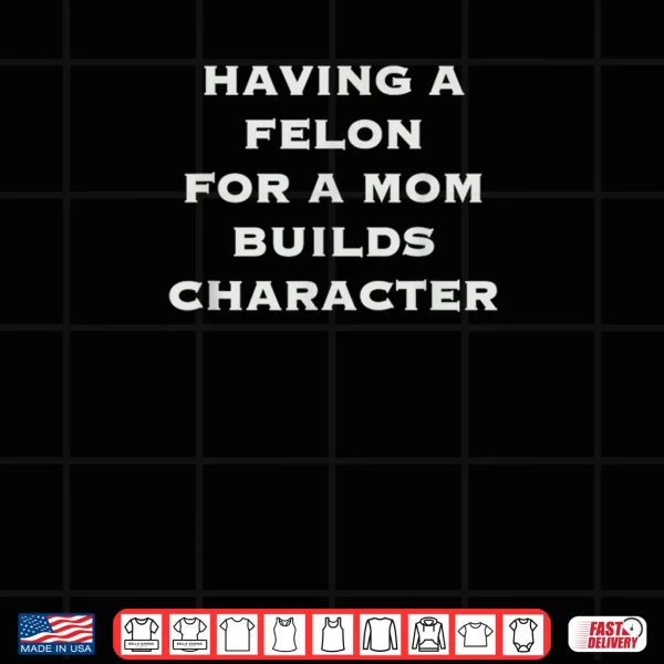 Design Having A felon for a mom Builds Character Shirt