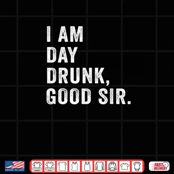 Design I Am Day Drunk Good Sir Funny Drink Wine Shirt