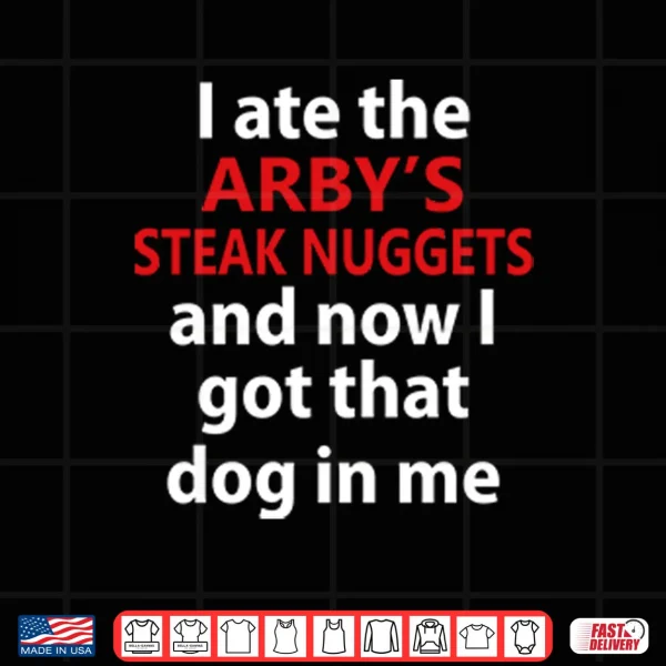 I Ate The Arby’s Steak Nuggets And Now I Got That Dog In Me Shirt 3 Design I Ate The Arbys Steak Nuggets And Now I Got That Dog In Me Shirt