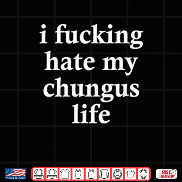Design I Fucking Hate My Chungus Life Shirt 1