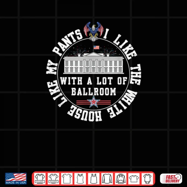 Design I Like The White House Like My Pants with A Lot of Ballroom Shirt