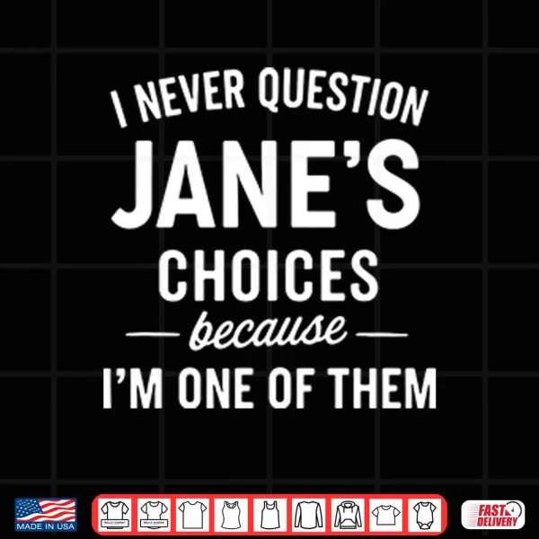 Design I Never Question Janes Choices Because Im One Of Them Personalized Shirt
