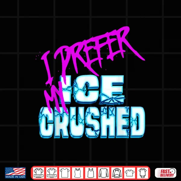 Design I Prefer My ICE Crushed Shirt