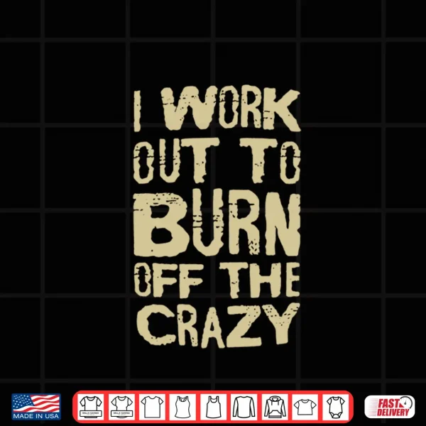 Design I Workout To Burn Off The Crazy Shirt