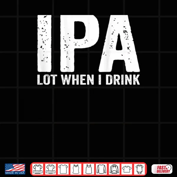 Design IPA lot When i Drink Shirt