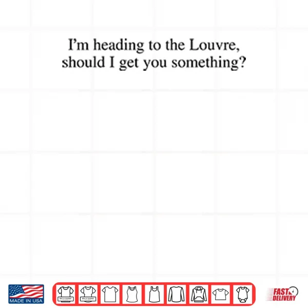 Design Im Heading To The Louvre Should I Get You Something Shirt