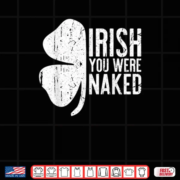 Design Irish You Were Naked Shirt Saint Patricks Day Gift Shirt