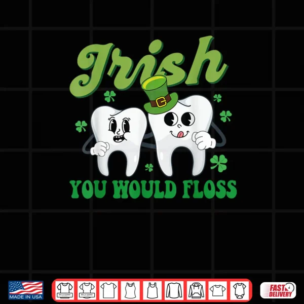 Design Irish You Would Floss Dental Dentist Saint Patricks Day Shirt
