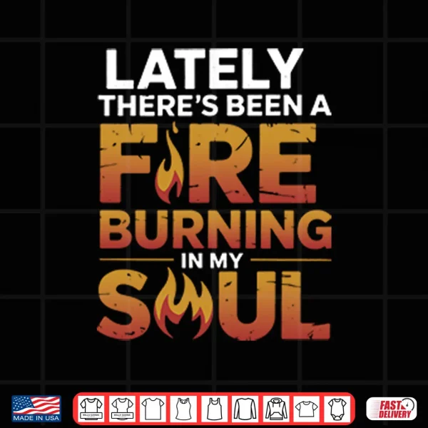 Design Lately Theres Been A Fire Burning In My Soul Shirt