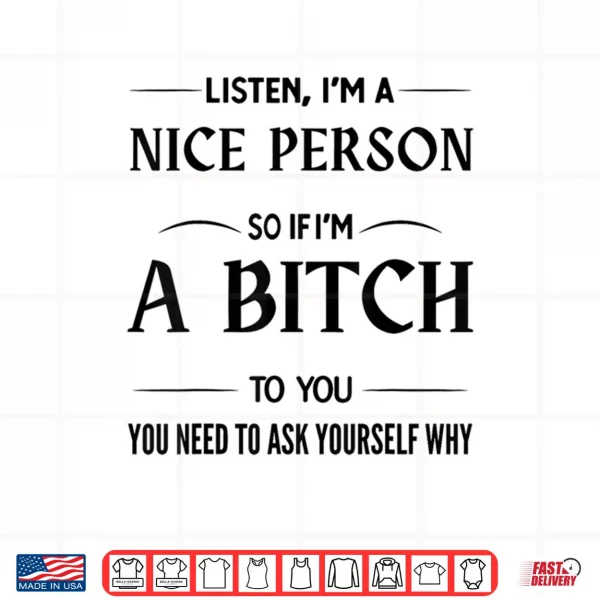 Design Listen Im A Nice Person So If Im A Bitch to You You Need Shirt