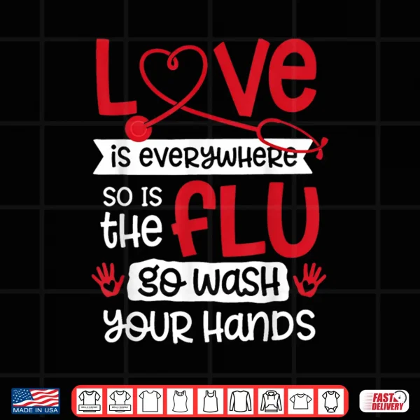 Design Love is Everywhere But So is The Flu Wash Your Hands Nurse Shirt