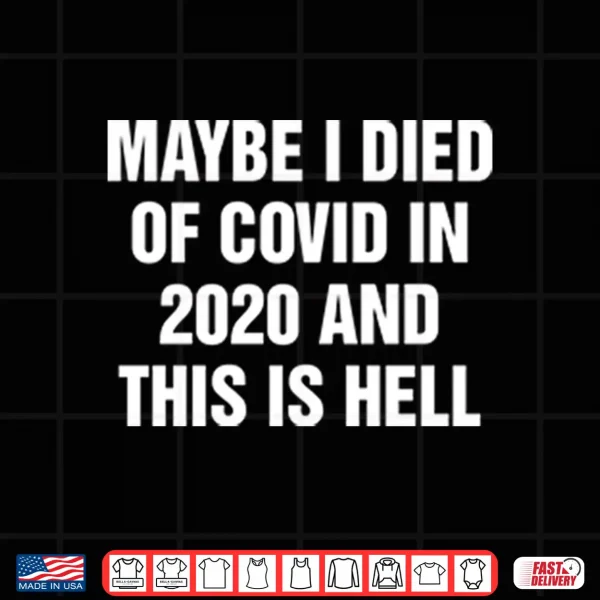 Design Maybe I Died Of Covid In 2020 And This Is Hell Shirt