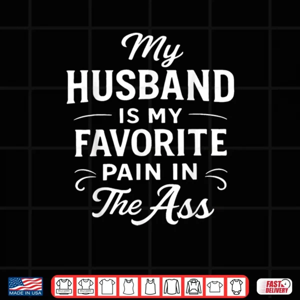 Design My Husband is My Favorite Pain in The As Funny Saying Quote Shirt