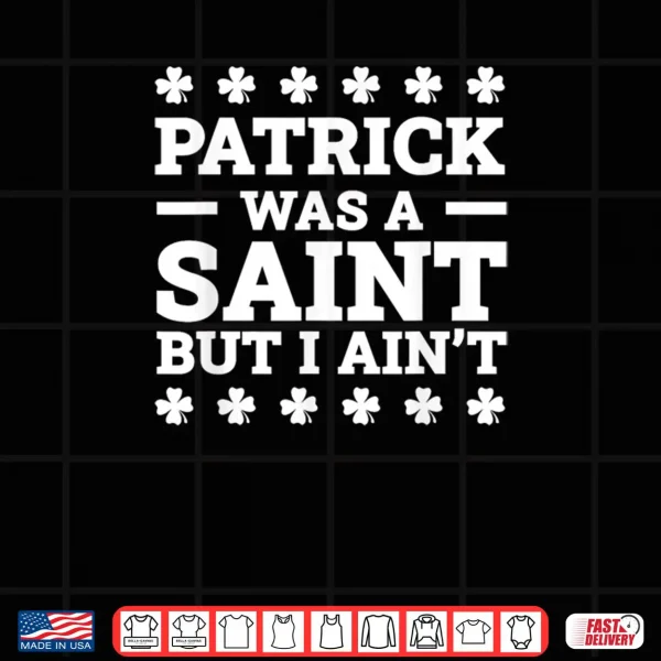 Patrick Was A Saint But I Ain't Funny St. Patrick's Day Shirt 4 Design Patrick Was A Saint But I Aint Funny St. Patricks Day Shirt