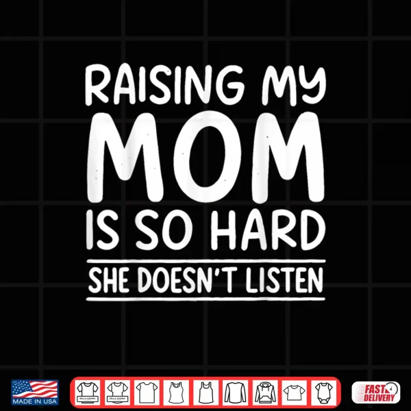 Raising My Mom is So Hard She Doesn't Listen Shirt 4 Design Raising My Mom is So Hard She Doesnt Listen Shirt