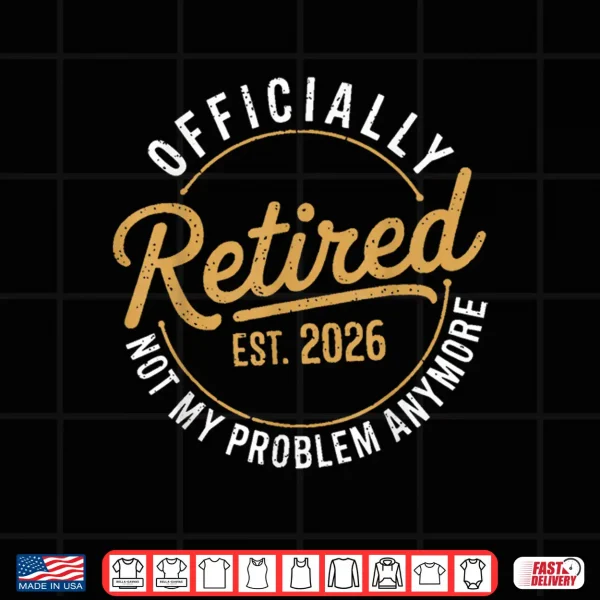 Design Retirement 2026 Retired 2026 Not My Problem Anymore Funny Shirt