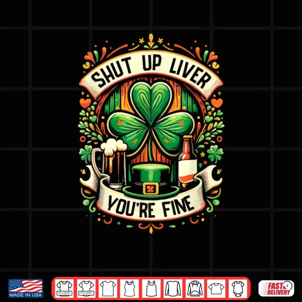 Design Shut Up Liver Youre Fine Irish St Patricks Day Drinking Shirt