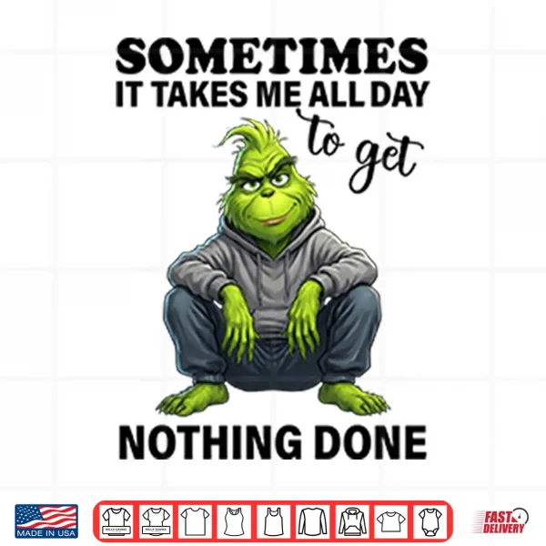Design Sometimes It Takes Me All Day To Get Nothing Done Grinch Shirt
