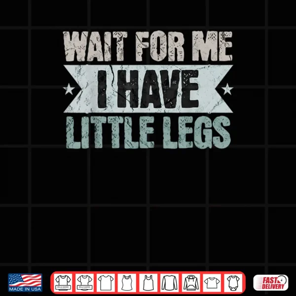 Design Vintage Funny Wait for Me I Have Little Legs Shirt