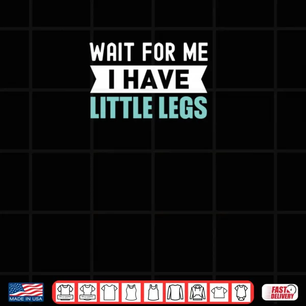 Design Wait For Me I Have Little Legs Shirt 2