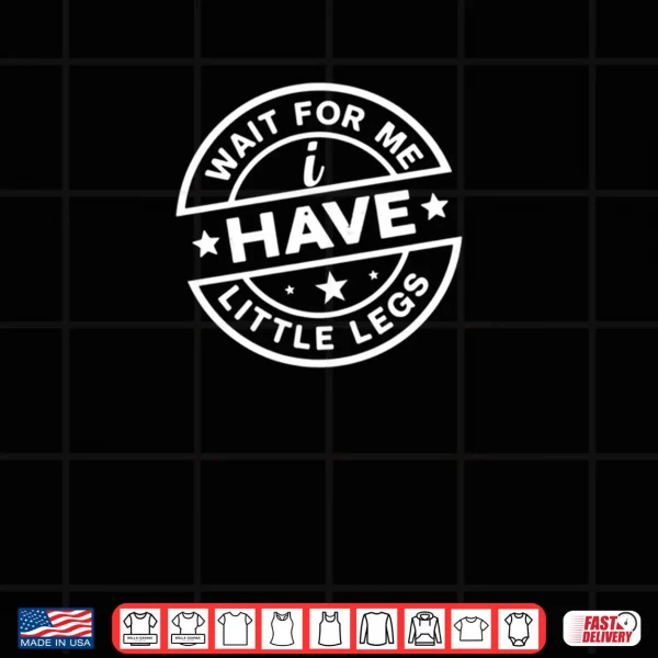 Design Wait For Me I Have Little Legs Shirt