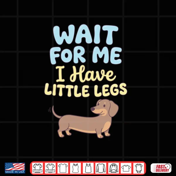 Wait for Me I Have Little Legs Dachshund Sausage Dog Doxie Shirt 4 Design Wait for Me I Have Little Legs Dachshund Sausage Dog Doxie Shirt