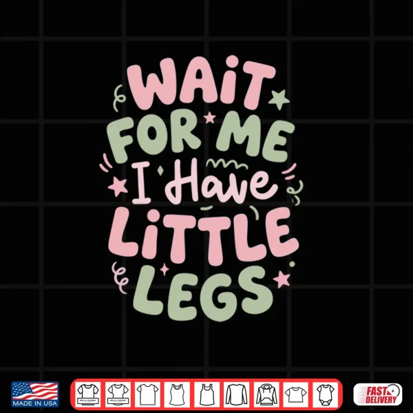 Wait for Me I Have Little Legs Funny Cute Toddler Quote Shirt 4 Design Wait for Me I Have Little Legs Funny Cute Toddler Quote Shirt