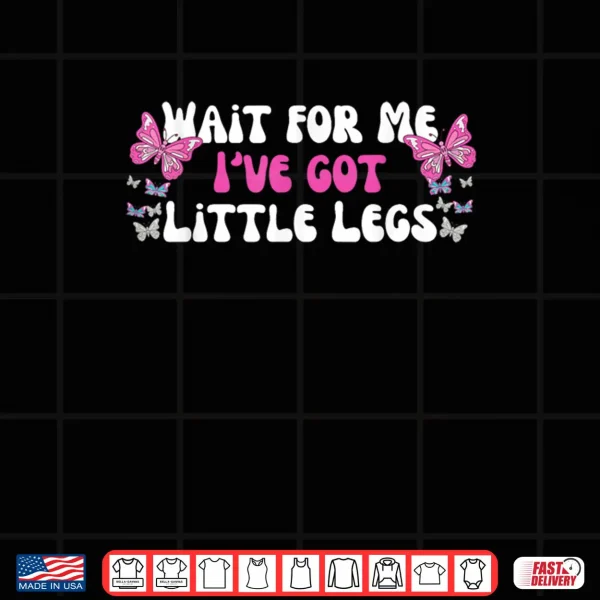 Design Wait for Me Ive Got Little Legs Funny Quotes Shirt