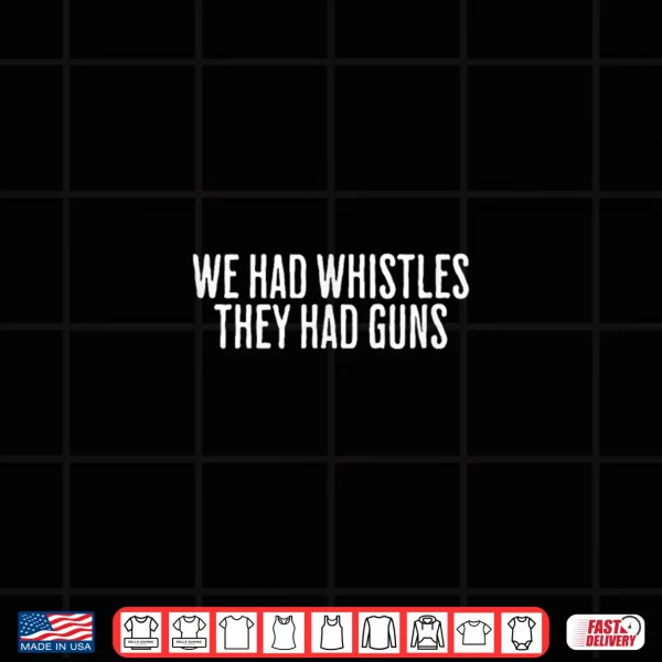 Design We Had Whistles They Had Guns Freedom Shirt