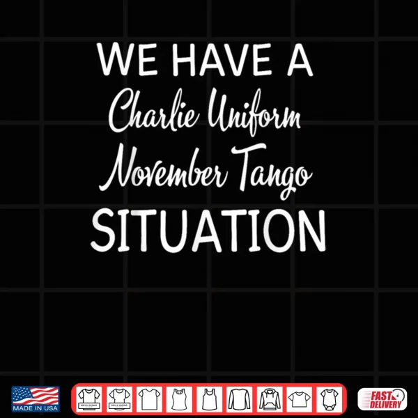 Design We Have A Charlie Uniform November Tango Situation Shirt 2