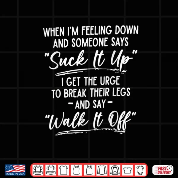 Design When Im Feeling Down and Someone Says Suck It Up I Get The Shirt