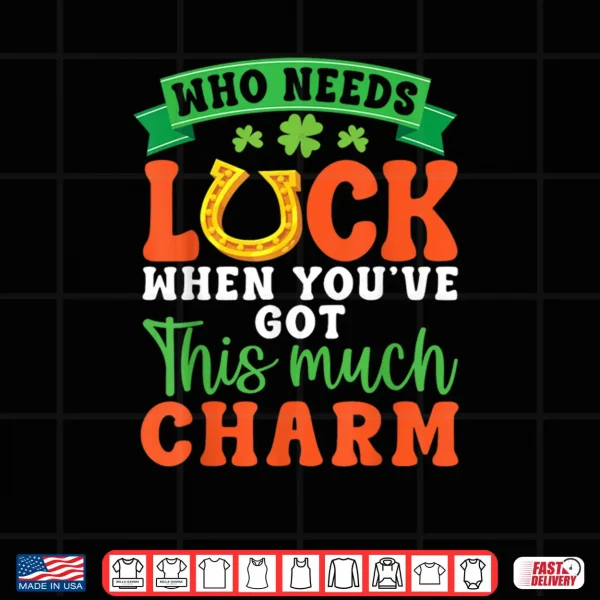 Design Who Needs Luck When You Have This Much Charm Irish Horseshoe Shirt