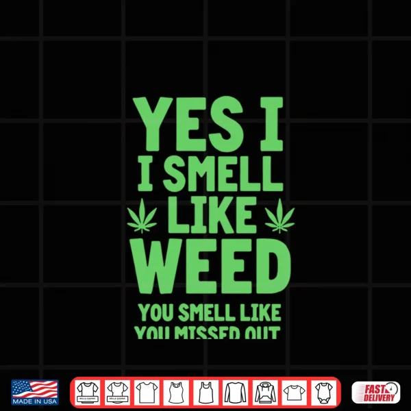 Design Yes I Smell Like Weed You Missed Out Shirt