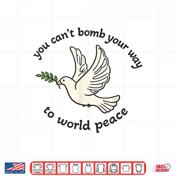 Design You Cant Bomb Your Way to World Peace Shirt