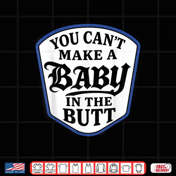 Design You Cant Make A Baby in The Butt Shirt