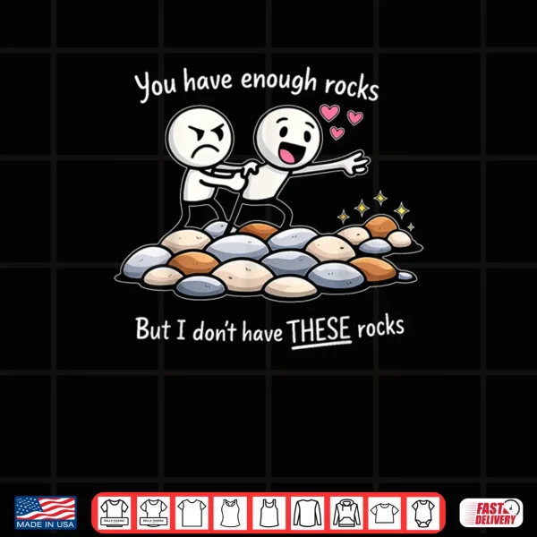 Design You Have Enough Rocks But I Dont Have These Rocks Shirt