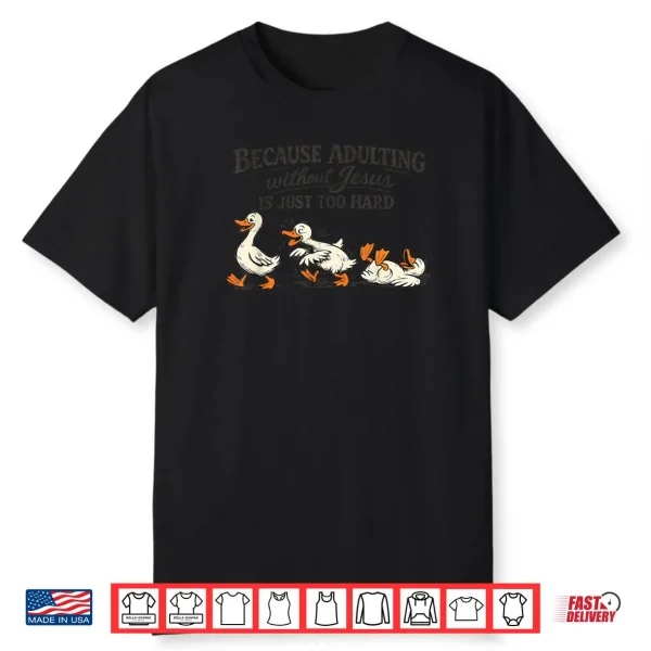 Goose Because Adulting Without Jesus is Just Too Hard Shirt