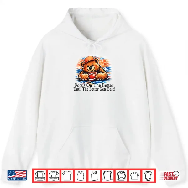 Hoodie Focus On The Better Until The Better Gets Best Chicago Bears Shirt