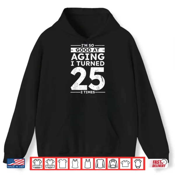 Hoodie Good At Aging I Turned 25 2 Times 50th Anniversary Shirt