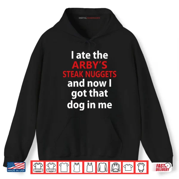 Hoodie I Ate The Arbys Steak Nuggets And Now I Got That Dog In Me Shirt