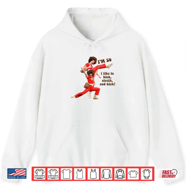 Hoodie Im 50 I Like to Kick Stretch and Kick Shirt
