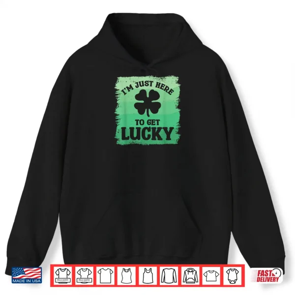 Hoodie Im Just Here To Get Lucky St. Patricks Shamrock Clover Shirt