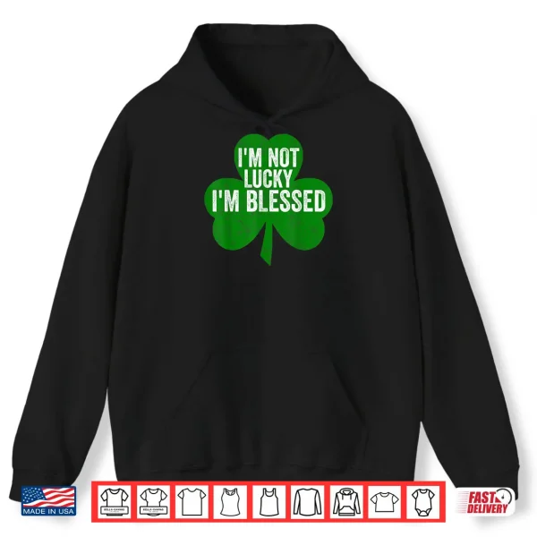 I'm Not Lucky I'm Blessed Shirt Saint Patrick's Day Gift Shirt 2 Hoodie Im Not Lucky Im Blessed Shirt Saint Patricks Day Gift Shirt