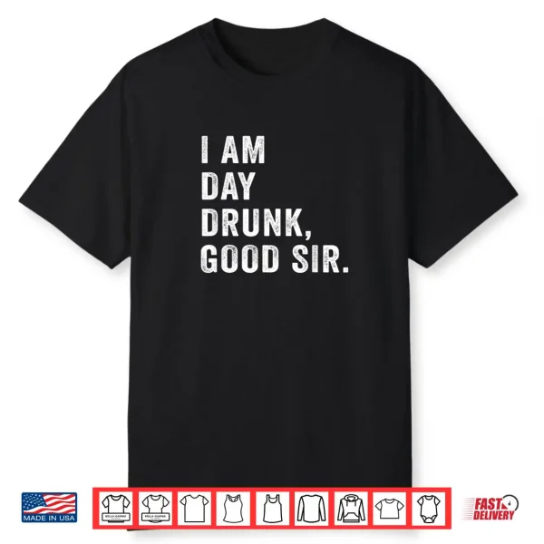 I Am Day Drunk Good Sir Funny Drink Wine Shirt