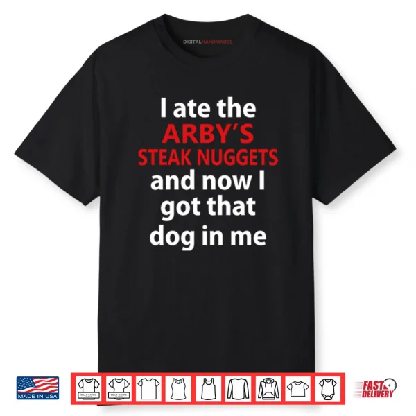 I Ate The Arby’s Steak Nuggets And Now I Got That Dog In Me Shirt