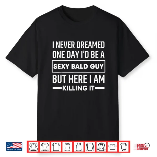 I Never Dreamed One Day Id Be A Sexy Bald Guy Funny Shirt
